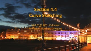 Sec on 4.4
Curve Sketching
  V63.0121.001: Calculus I
Professor Ma hew Leingang
       New York University


      April 13, 2011
                             .
 
