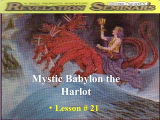 Mystic Babylon theMystic Babylon the
HarlotHarlot
• Lesson # 21
 
