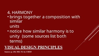 4. HARMONY
• brings together a composition with
similar
units
• notice how similar harmony is to
unity (some sources list both
terms)
VISUAL DESIGN PRINCIPLES
Source: p. 130, MIL TG by CHED
 