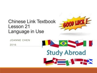 Chinese Link Textbook
Lesson 21
Language in Use
JOANNE CHEN
2016
 