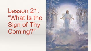 Lesson 21:
“What Is the
Sign of Thy
Coming?”
 