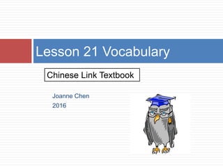 Joanne Chen
2016
Lesson 21 Vocabulary
Chinese Link Textbook
 