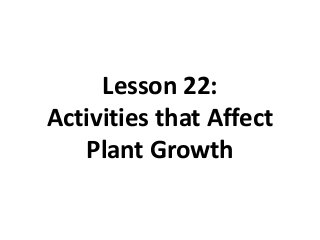 Lesson 22: 
Activities that Affect 
Plant Growth 
 