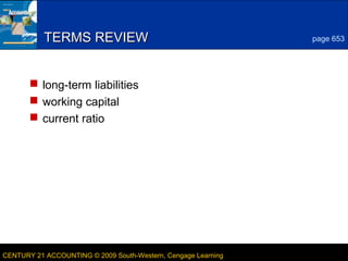 6

TERMS REVIEW

page 653

 long-term liabilities
 working capital
 current ratio

CENTURY 21 ACCOUNTING © 2009 South-Western, Cengage Learning

LESSON 22-3

 