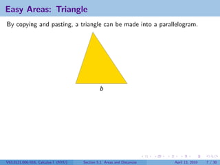 Easy Areas: Triangle
By copying and pasting, a triangle can be made into a parallelogram.




                                              b




V63.0121.006/016, Calculus I (NYU)   Section 5.1 Areas and Distances   April 13, 2010   7 / 30
 