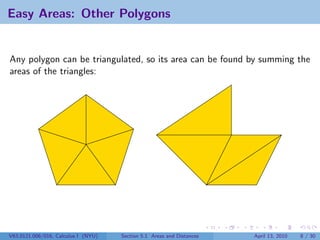 Easy Areas: Other Polygons


Any polygon can be triangulated, so its area can be found by summing the
areas of the triangles:




V63.0121.006/016, Calculus I (NYU)   Section 5.1 Areas and Distances   April 13, 2010   8 / 30
 