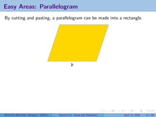 Easy Areas: Parallelogram
By cutting and pasting, a parallelogram can be made into a rectangle.




                                              b




V63.0121.006/016, Calculus I (NYU)   Section 5.1 Areas and Distances   April 13, 2010   6 / 30
 