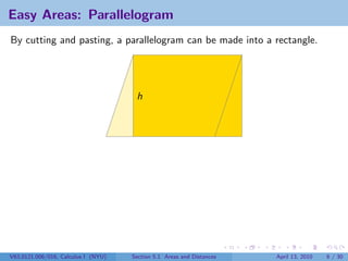 Easy Areas: Parallelogram
By cutting and pasting, a parallelogram can be made into a rectangle.




                                      h




V63.0121.006/016, Calculus I (NYU)   Section 5.1 Areas and Distances   April 13, 2010   6 / 30
 