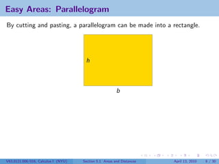 Easy Areas: Parallelogram
By cutting and pasting, a parallelogram can be made into a rectangle.




                                      h



                                                        b




V63.0121.006/016, Calculus I (NYU)   Section 5.1 Areas and Distances   April 13, 2010   6 / 30
 