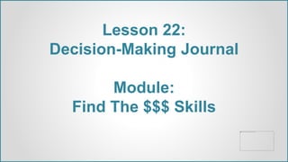 Lesson 22:
Decision-Making Journal
Module:
Find The $$$ Skills
 