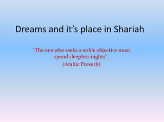 Dreams and it’s place in Shariah
"The one who seeks a noble objective must
spend sleepless nights".
(Arabic Proverb)
 
