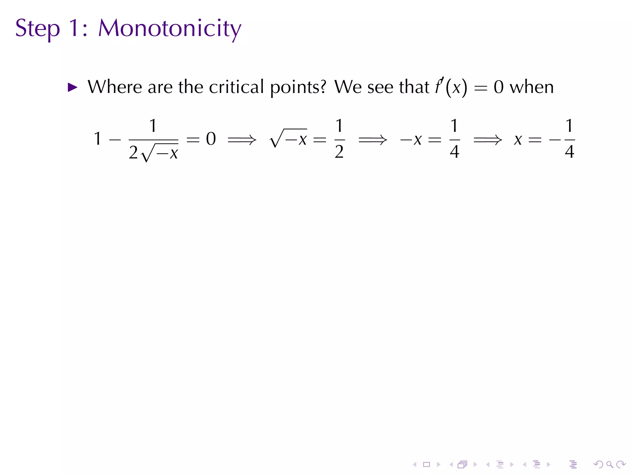 Step	1: Monotonicity

      Where	are	the	critical	points? We	see	that f′ (x) = 0 when

          1        √     1         1          1
      1− √   = 0 =⇒ −x =   =⇒ −x =   =⇒ x = −
        2 −x             2         4          4




                                             .    .    .   .       .   .
 