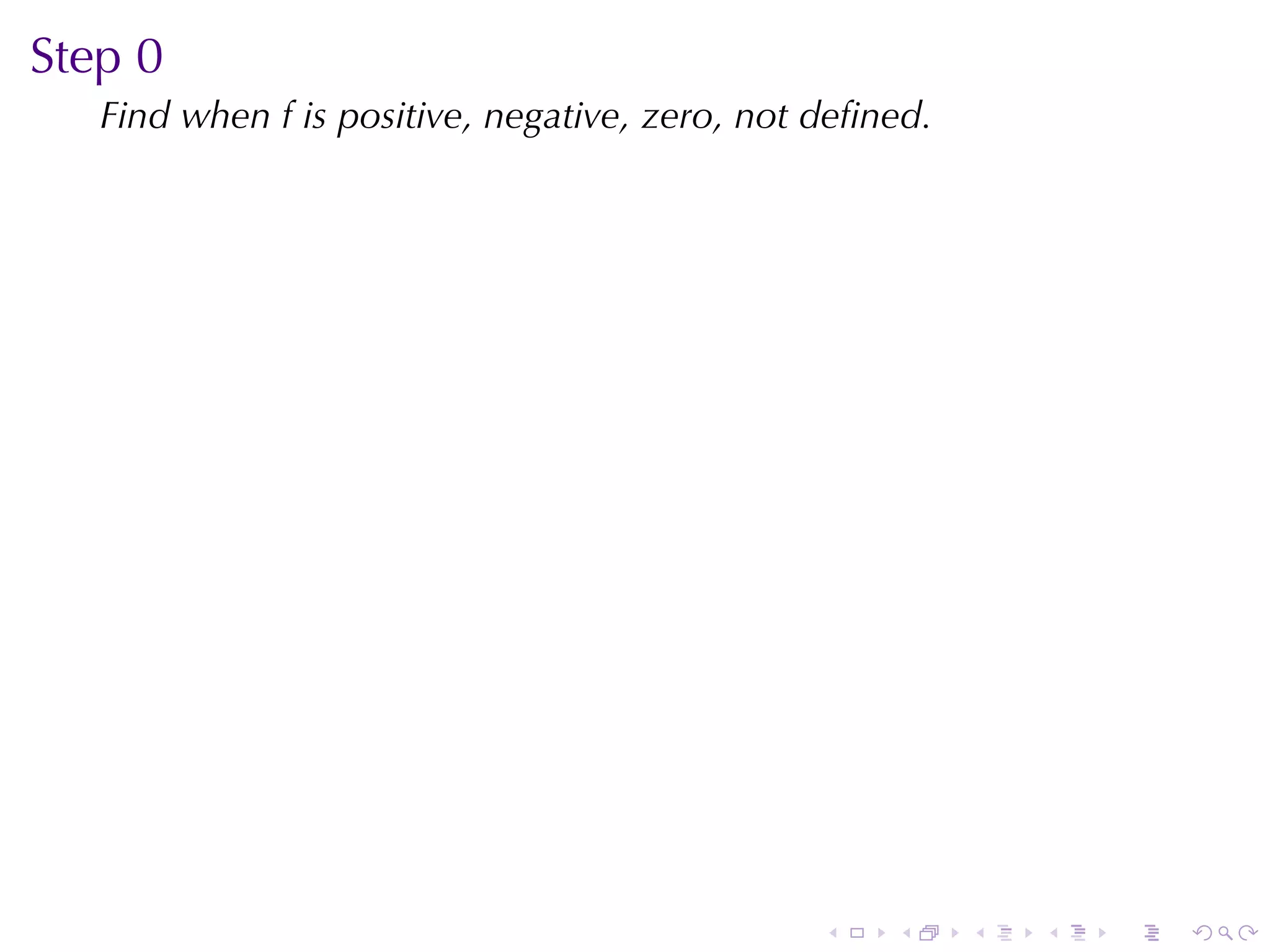 Step	0
   Find	when f is	positive, negative, zero, not	deﬁned.




                                                .   .     .   .   .   .
 