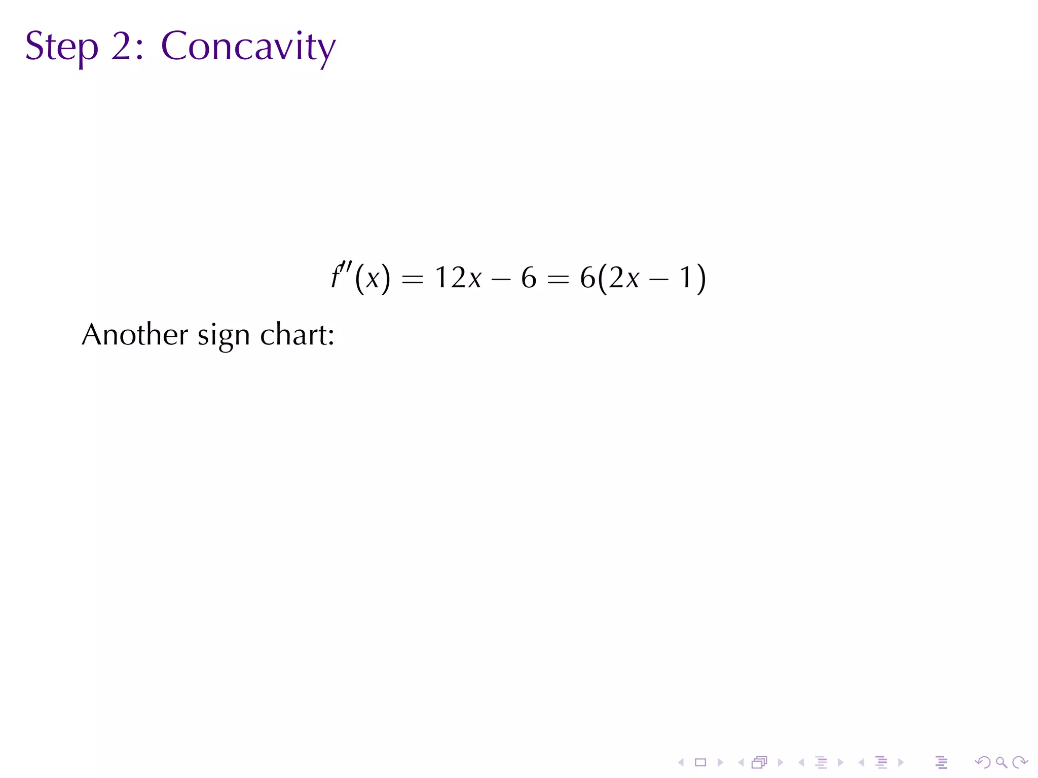 Step	2: Concavity




                     f′′ (x) = 12x − 6 = 6(2x − 1)
   Another	sign	chart:    .




                                               .     .   .   .   .   .
 