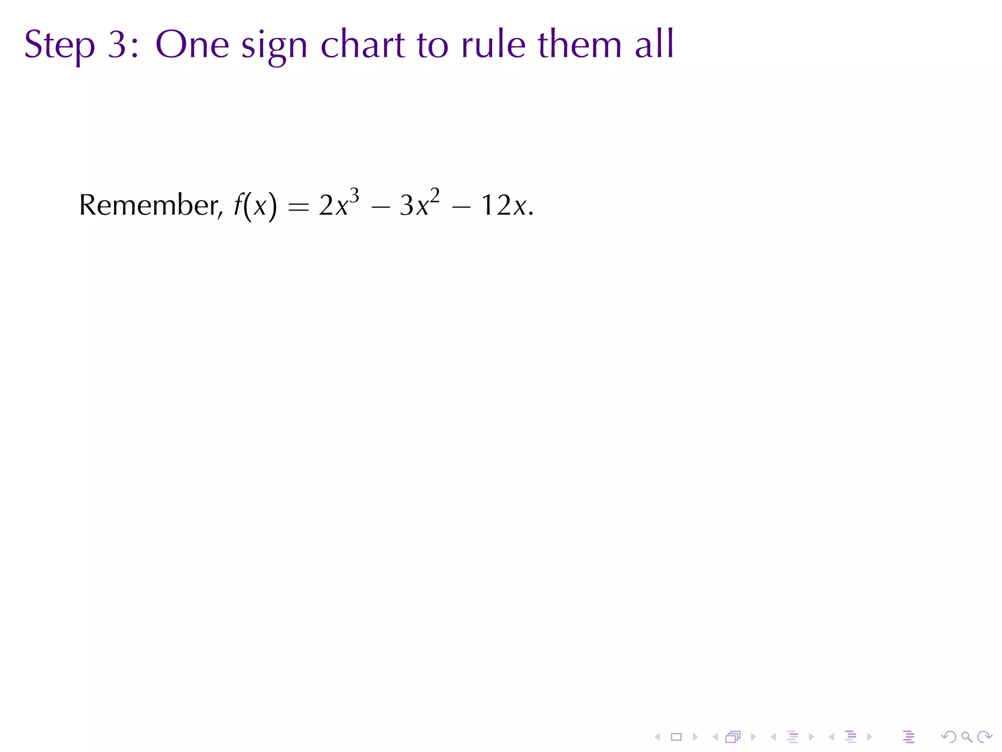 Step	3: One	sign	chart	to	rule	them	all


   Remember, f(x) = 2x3 − 3x2 − 12x.

                    .




                                       .   .   .   .   .   .
 