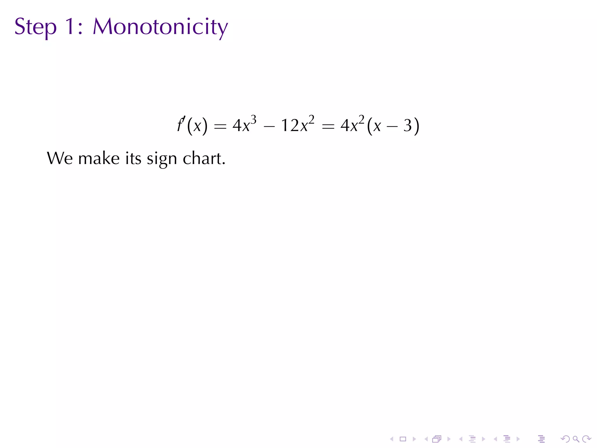 Step	1: Monotonicity



                   f′ (x) = 4x3 − 12x2 = 4x2 (x − 3)
   We	make	its	sign	chart.

                      .




                                               .       .   .   .   .   .
 