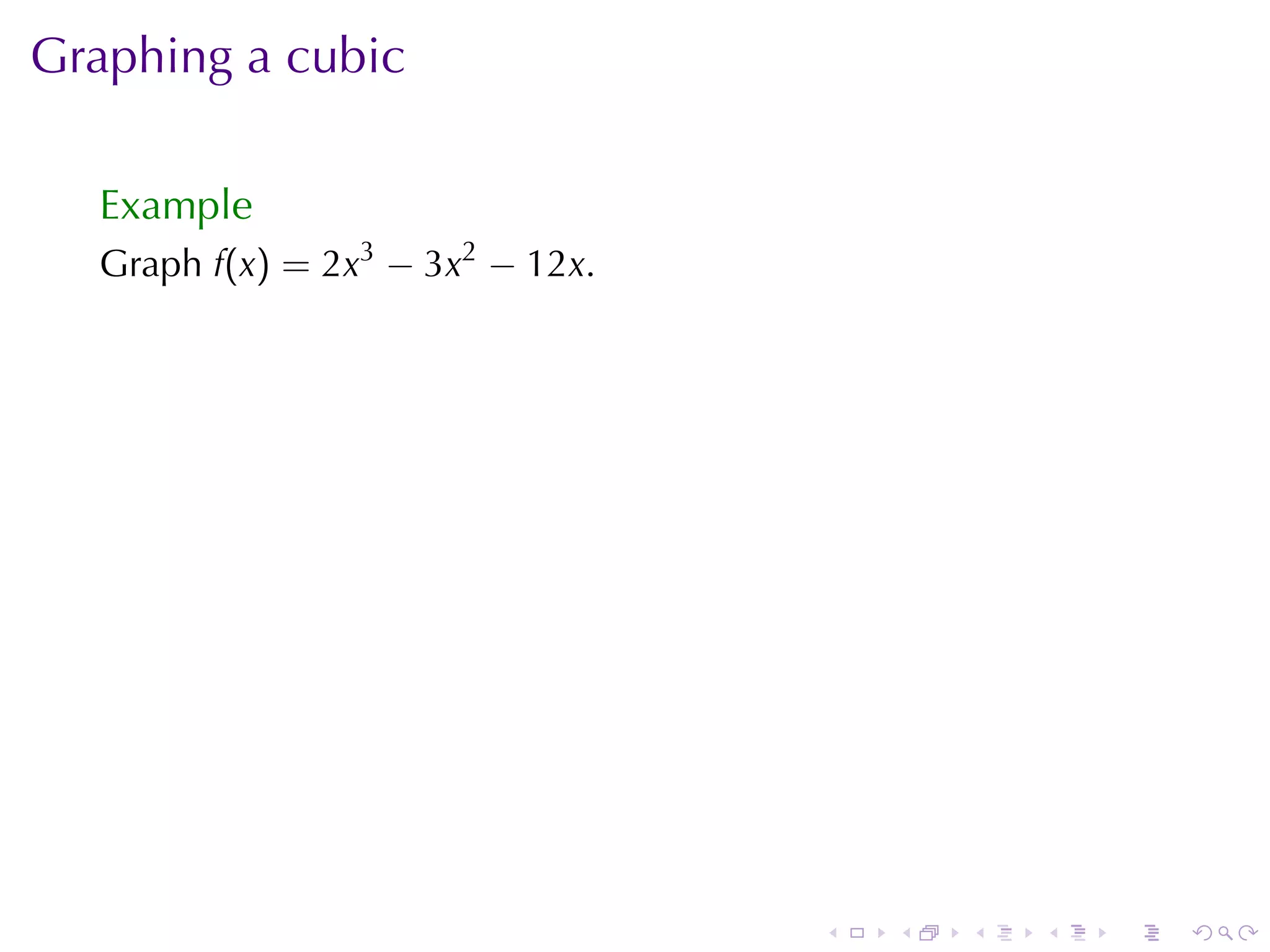 Graphing	a	cubic

  Example
  Graph f(x) = 2x3 − 3x2 − 12x.




                                  .   .   .   .   .   .
 