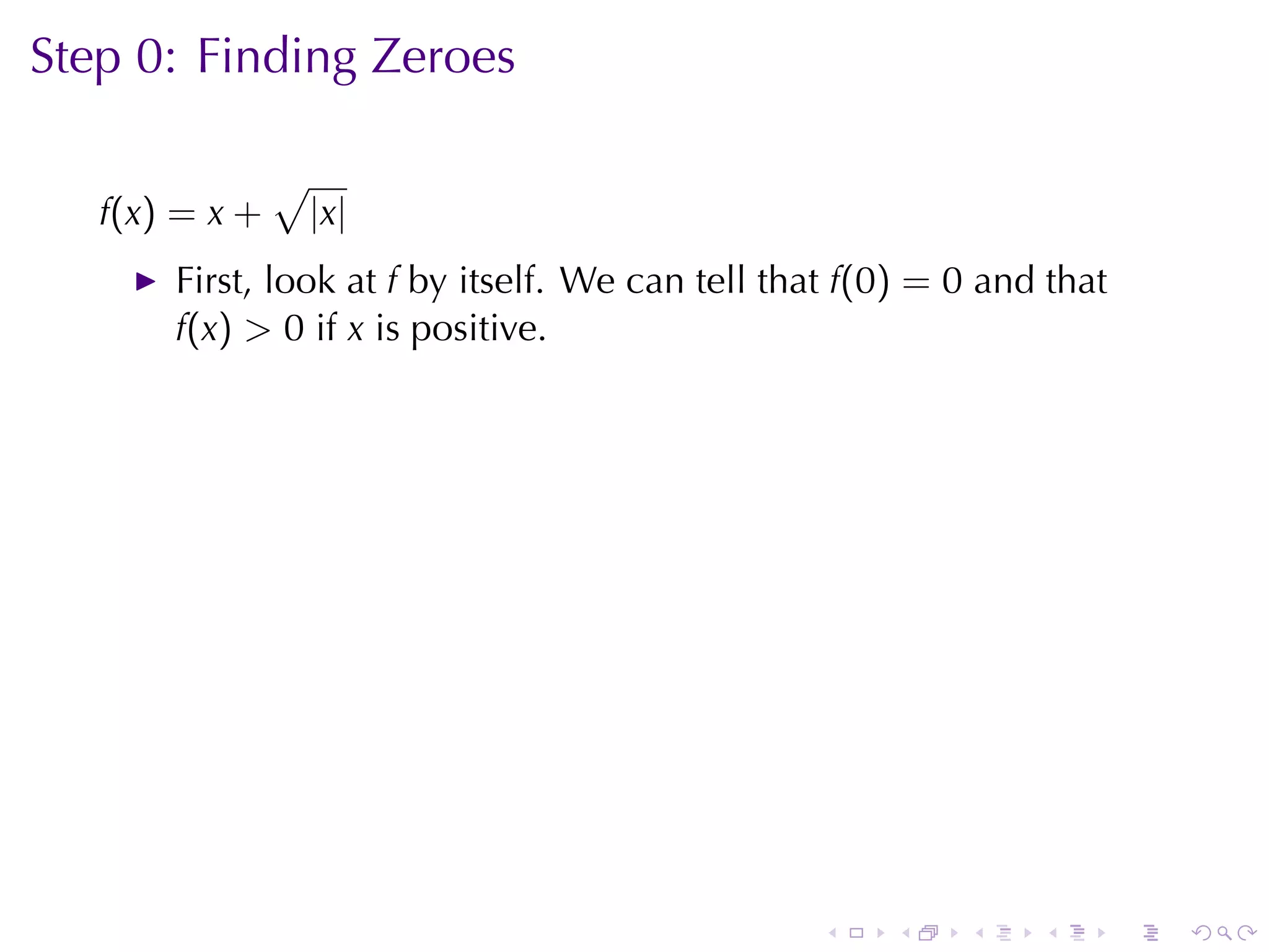 Step	0: Finding	Zeroes

                √
   f(x) = x +       |x|
       First, look	at f by	itself. We	can	tell	that f(0) = 0 and	that
       f(x) > 0 if x is	positive.




                                                 .    .    .    .       .   .
 
