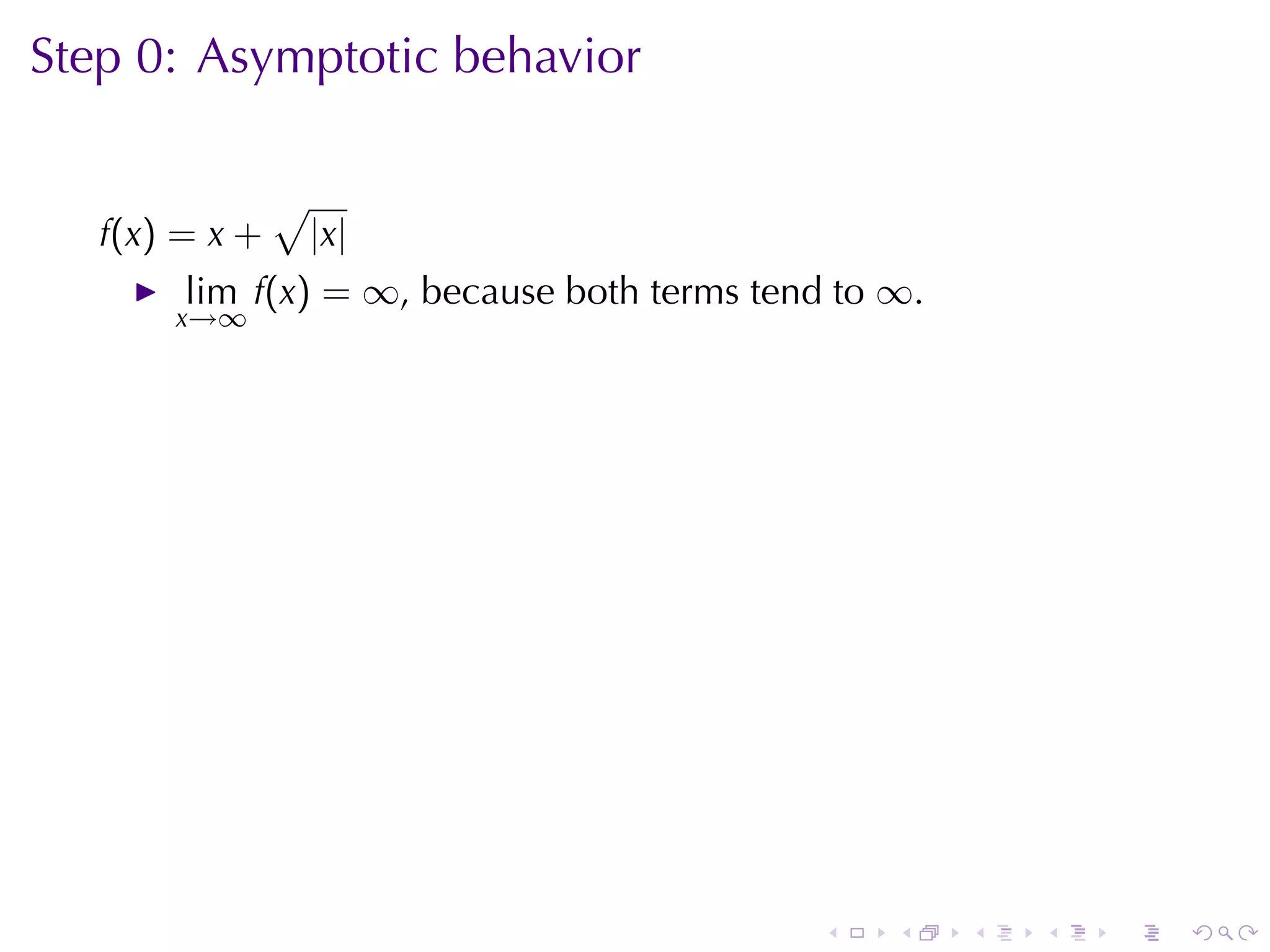 Step	0: Asymptotic	behavior

                √
   f(x) = x +       |x|
        lim f(x) = ∞, because	both	terms	tend	to ∞.
       x→∞




                                             .   .    .   .   .   .
 