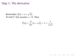 Step	1: The	derivative

                           √
   Remember, f(x) = x + |x|.
   To	ﬁnd f′ , ﬁrst	assume x > 0. Then

                                 d (   √ )    1
                    f ′ (x ) =       x+ x =1+ √
                                 dx          2 x




                                             .     .   .   .   .   .
 