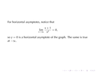 For	horizontal	asymptotes, notice	that

                               x+1
                         lim       = 0,
                         x→∞    x2
so y = 0 is	a	horizontal	asymptote	of	the	graph. The	same	is	true
at −∞.




                                            .   .    .   .    .     .
 