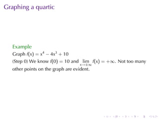 Graphing	a	quartic




   Example
   Graph f(x) = x4 − 4x3 + 10
   (Step	0)	We	know f(0) = 10 and lim f(x) = +∞. Not	too	many
                                    x→±∞
   other	points	on	the	graph	are	evident.




                                            .   .   .   .   .   .
 