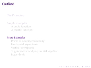 Outline


  The	Procedure

  Simple	examples
     A cubic	function
     A quartic	function

  More	Examples
    Points	of	nondifferentiability
    Horizontal	asymptotes
    Vertical	asymptotes
    Trigonometric	and	polynomial	together
    Logarithmic



                                            .   .   .   .   .   .
 