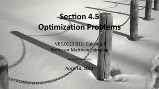 Sec on 4.5
    Op miza on Problems
        V63.0121.011: Calculus I
      Professor Ma hew Leingang
             New York University


            April 18, 2011


.
 