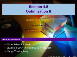 Section 4.5
Optimization II
V63.0121.041, Calculus I
New York University
November 24, 2010
Announcements
No recitation this week
Quiz 5 on §§4.1–4.4 next week in recitation
Happy Thanksgiving!
. . . . . .
 