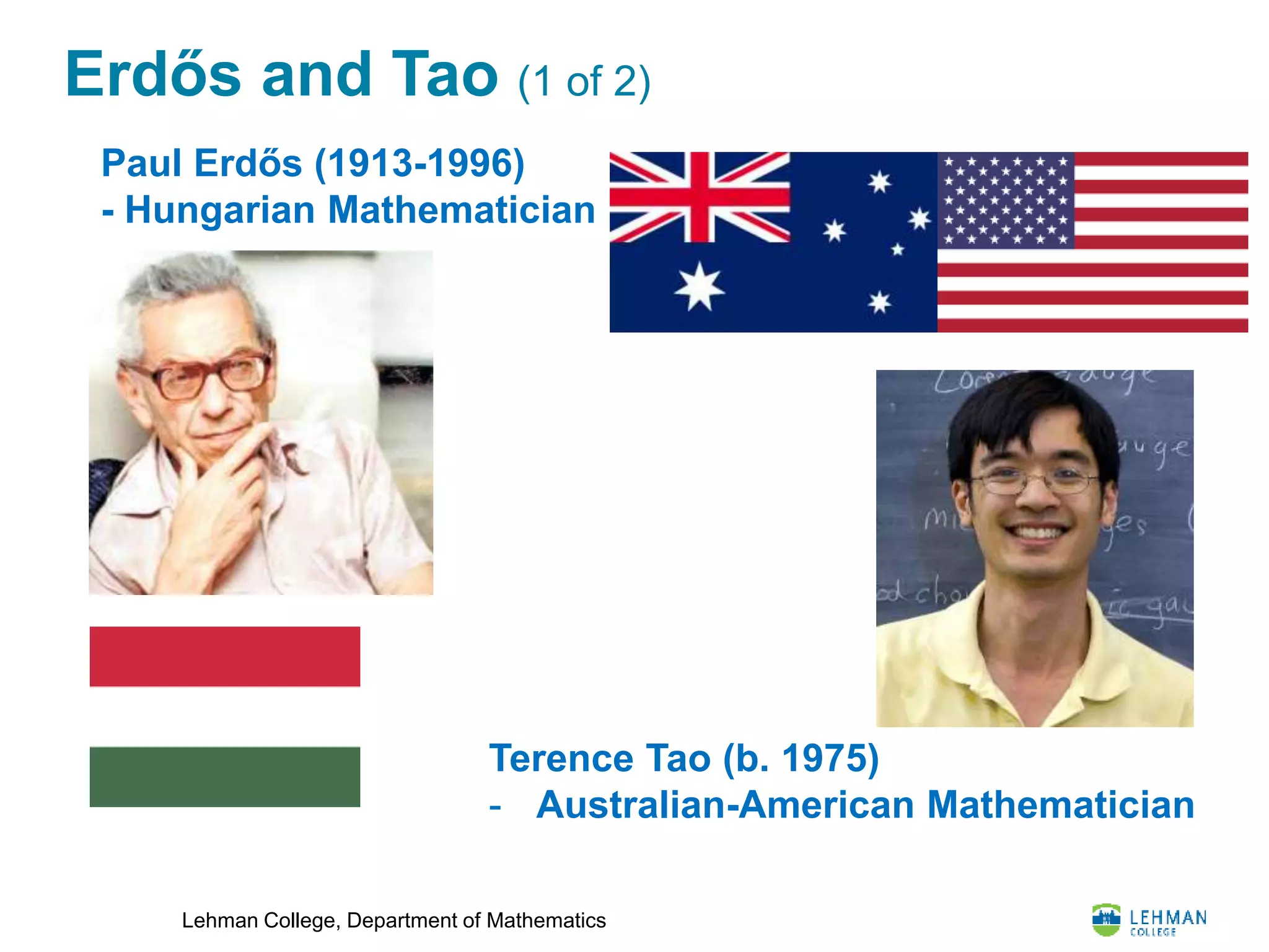 Lehman College, Department of Mathematics
Erdős and Tao (1 of 2)
Terence Tao (b. 1975)
- Australian-American Mathematician
Paul Erdős (1913-1996)
- Hungarian Mathematician
 