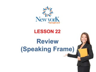 LESSON 22
Review
(Speaking Frame)
 