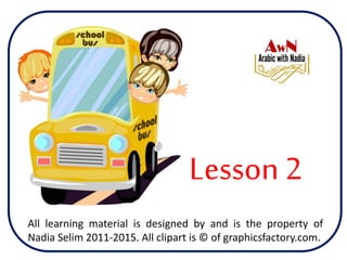 Lesson 2
All learning material is designed by and is the property of
Nadia Selim 2011-2015. All clipart is © of graphicsfactory.com.
 