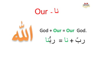 Our - ‫نا‬
God + Our = Our God.
‫رب‬+‫نا‬=‫رب‬‫نا‬
 