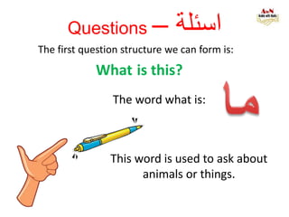Questions – ‫اسئلة‬
The first question structure we can form is:
What is this?
The word what is:
This word is used to ask about
animals or things.
 