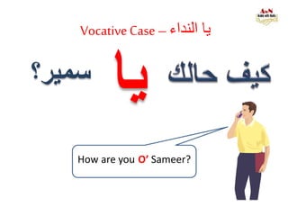 VocativeCase –‫النداء‬ ‫يا‬
How are you O’ Sameer?
‫يا‬‫سمير؟‬
 