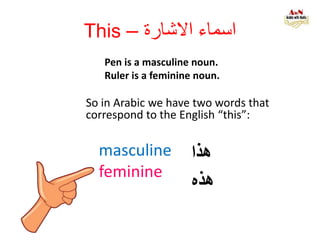 This – ‫االشارة‬ ‫اسماء‬
Pen is a masculine noun.
Ruler is a feminine noun.
‫هذا‬
‫هذه‬
So in Arabic we have two words that
correspond to the English “this”:
masculine
feminine
 