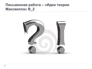 Письменная работа – «Идеи теории Максвелла» В_2 