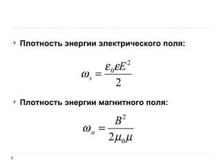 Плотность энергии электрического поля: Плотность энергии магнитного поля: 