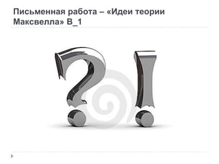 Письменная работа – «Идеи теории Максвелла» В_1 