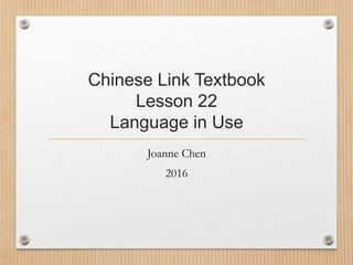 Chinese Link Textbook
Lesson 22
Language in Use
Joanne Chen
2016
 