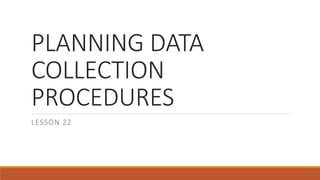 PLANNING DATA
COLLECTION
PROCEDURES
LESSON 22
 