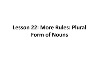 Lesson 22: More Rules: Plural
Form of Nouns
 