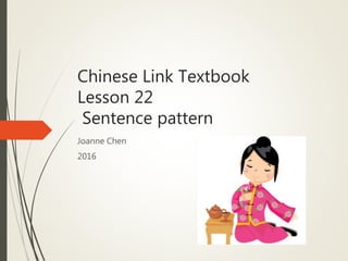 Chinese Link Textbook
Lesson 22
Sentence pattern
Joanne Chen
2016
 