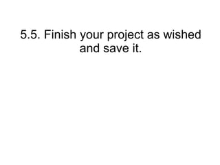 5.5. Finish your project as wished
and save it.