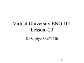 1
Virtual University ENG 101
Lesson -23
Dr.Surriya Shaffi Mir
 