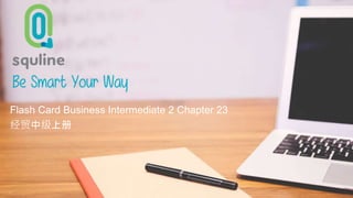 Be Smart Your Way
Flash Card 汉语会话中级上册 (Flash
card Intermediate 2)
Flash Card Business Intermediate 2 Chapter 23
经贸中级上册
 