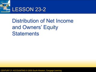 CENTURY 21 ACCOUNTING © 2009 South-Western, Cengage Learning
LESSON 23-2LESSON 23-2
Distribution of Net Income
and Owners’ Equity
Statements
 