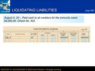 5
LESSON 23-3CENTURY 21 ACCOUNTING © 2009 South-Western, Cengage Learning
LIQUIDATING LIABILITIESLIQUIDATING LIABILITIES page 688
August 4, 20--. Paid cash to all creditors for the amounts owed,
$4,000.00. Check No. 422.
 