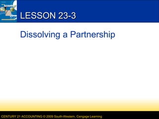 CENTURY 21 ACCOUNTING © 2009 South-Western, Cengage Learning
LESSON 23-3LESSON 23-3
Dissolving a Partnership
 