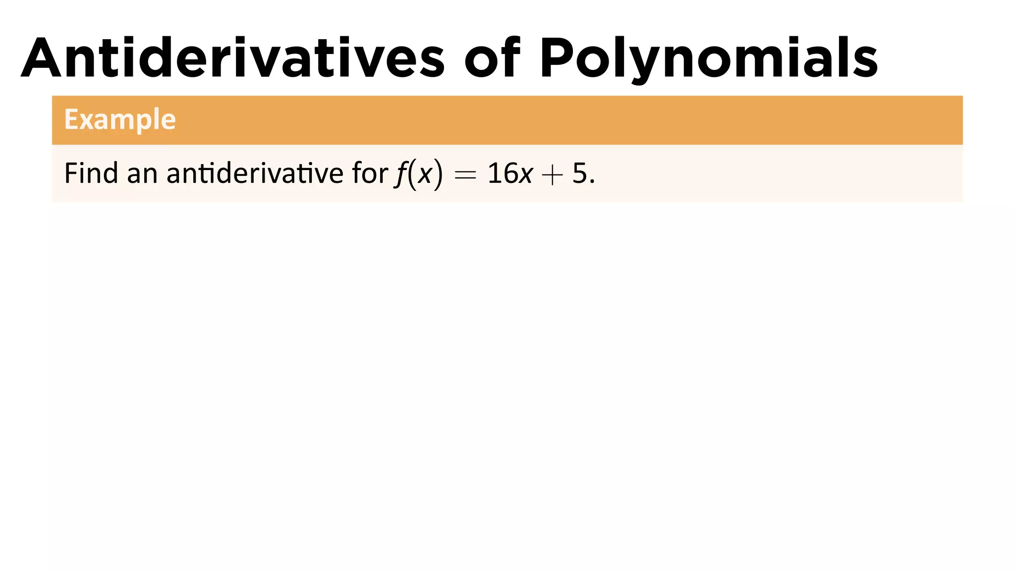 Antiderivatives of Polynomials
 Example
 Find an an deriva ve for f(x) = 16x + 5.
 